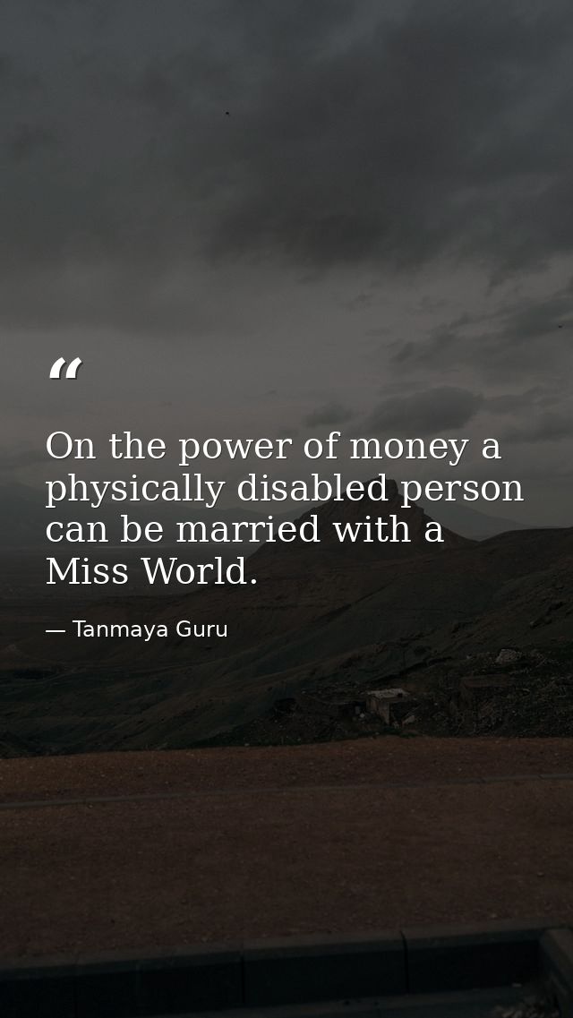 On the power of money a physically disabled person can be married with a Miss World. — Tanmaya Guru