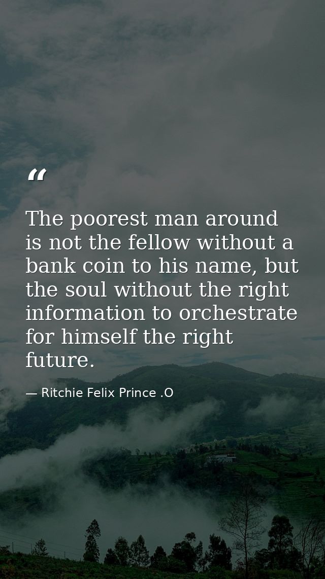 The poorest man around is not the fellow without a bank coin to his name, but the soul without the right information to  — Ritchie Felix Prince .O
