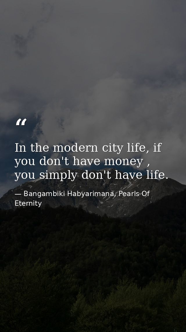 In the modern city life, if you don't have money , you simply don't have life. — Bangambiki Habyarimana, Pearls Of Eternity