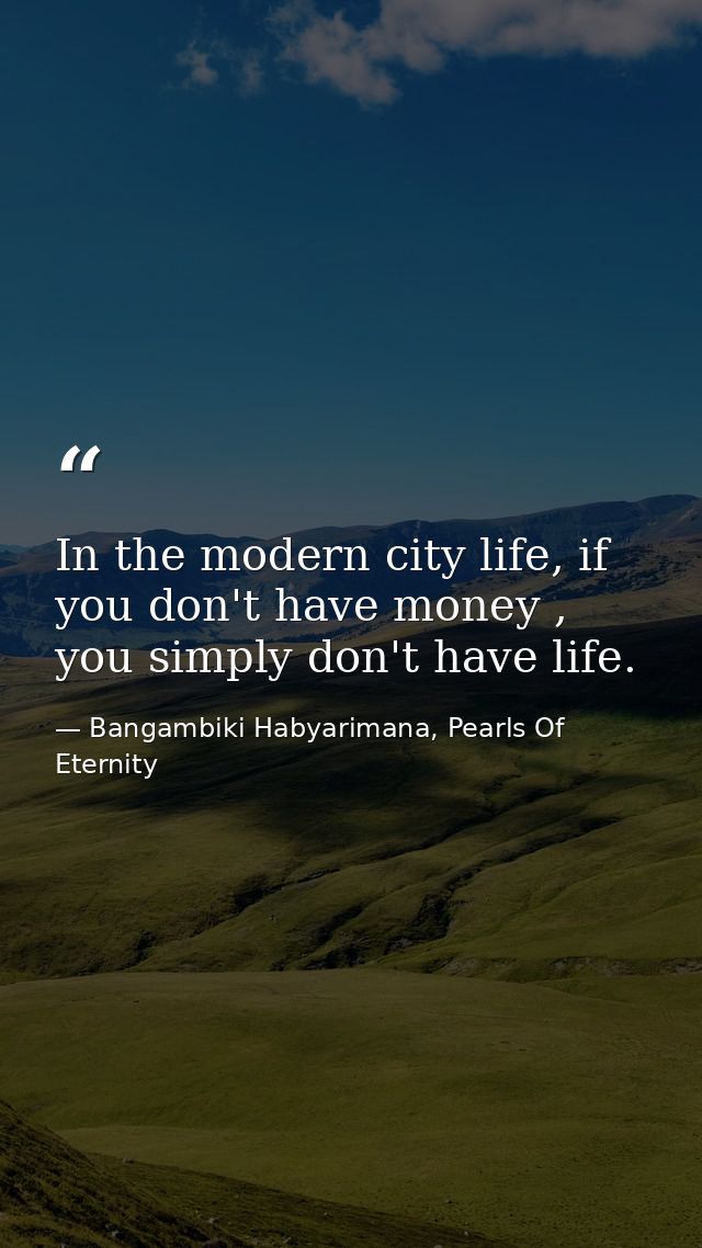 In the modern city life, if you don't have money , you simply don't have life. — Bangambiki Habyarimana, Pearls Of Eternity