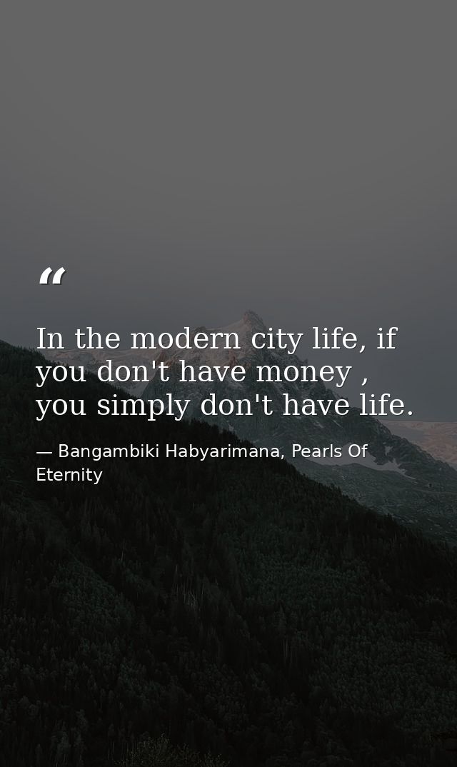 In the modern city life, if you don't have money , you simply don't have life. — Bangambiki Habyarimana, Pearls Of Eternity