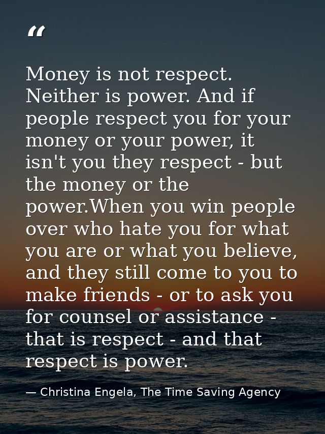 Money is not respect. Neither is power. And if people respect you for your money or your power, it isn't you they respec — Christina Engela, The Time Saving Agency