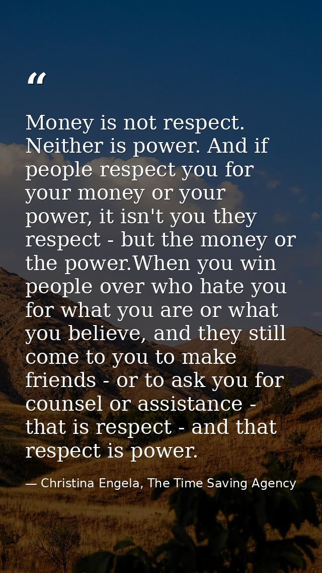 Money is not respect. Neither is power. And if people respect you for your money or your power, it isn't you they respec — Christina Engela, The Time Saving Agency