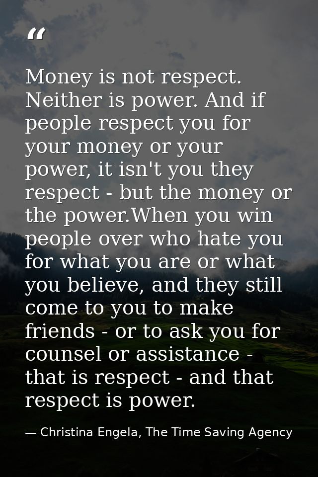 Money is not respect. Neither is power. And if people respect you for your money or your power, it isn't you they respec — Christina Engela, The Time Saving Agency