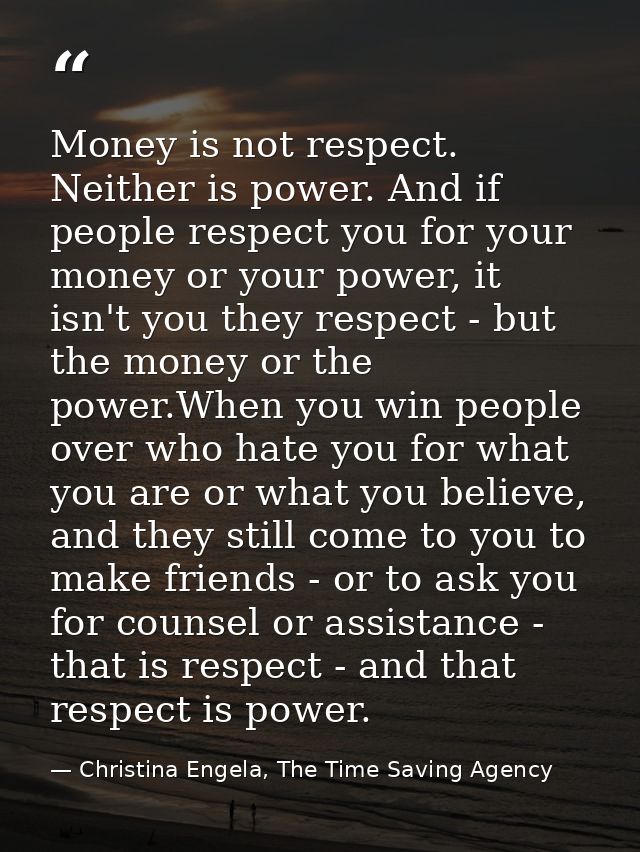 Money is not respect. Neither is power. And if people respect you for your money or your power, it isn't you they respec — Christina Engela, The Time Saving Agency