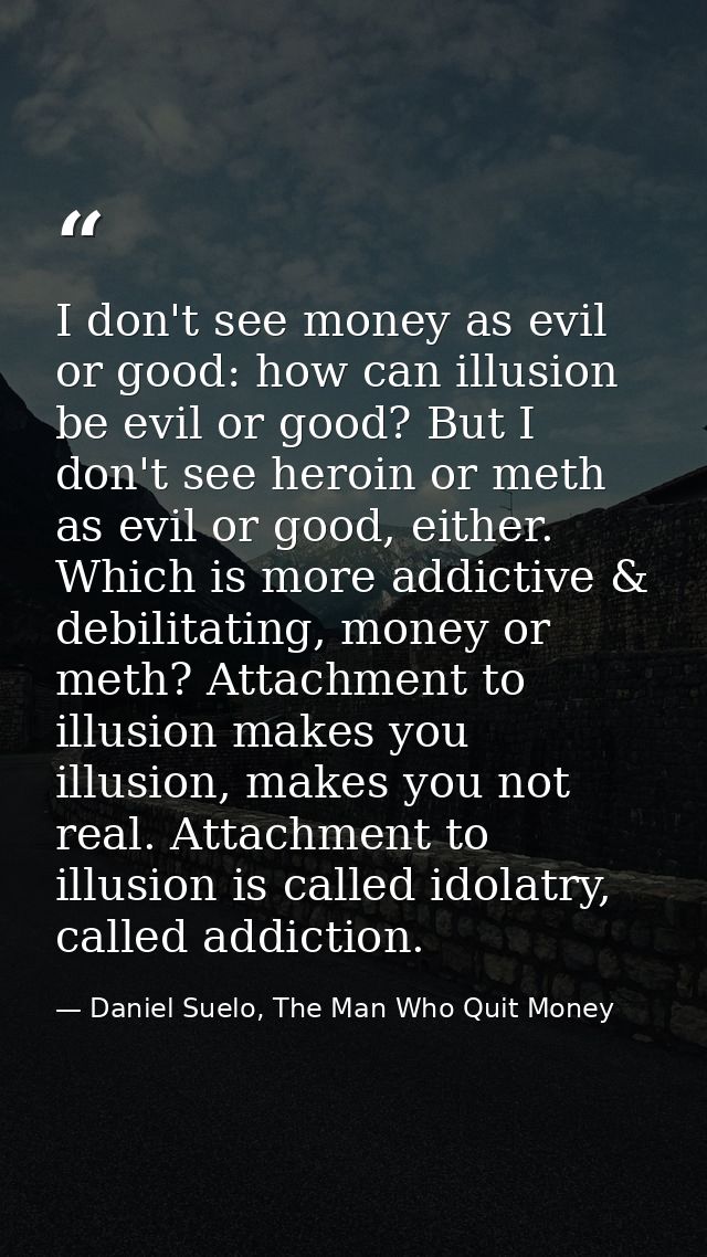 I don't see money as evil or good: how can illusion be evil or good? But I don't see heroin or meth as evil or good, eit — Daniel Suelo, The Man Who Quit Money