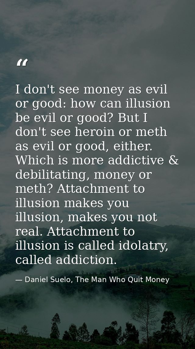 I don't see money as evil or good: how can illusion be evil or good? But I don't see heroin or meth as evil or good, eit — Daniel Suelo, The Man Who Quit Money