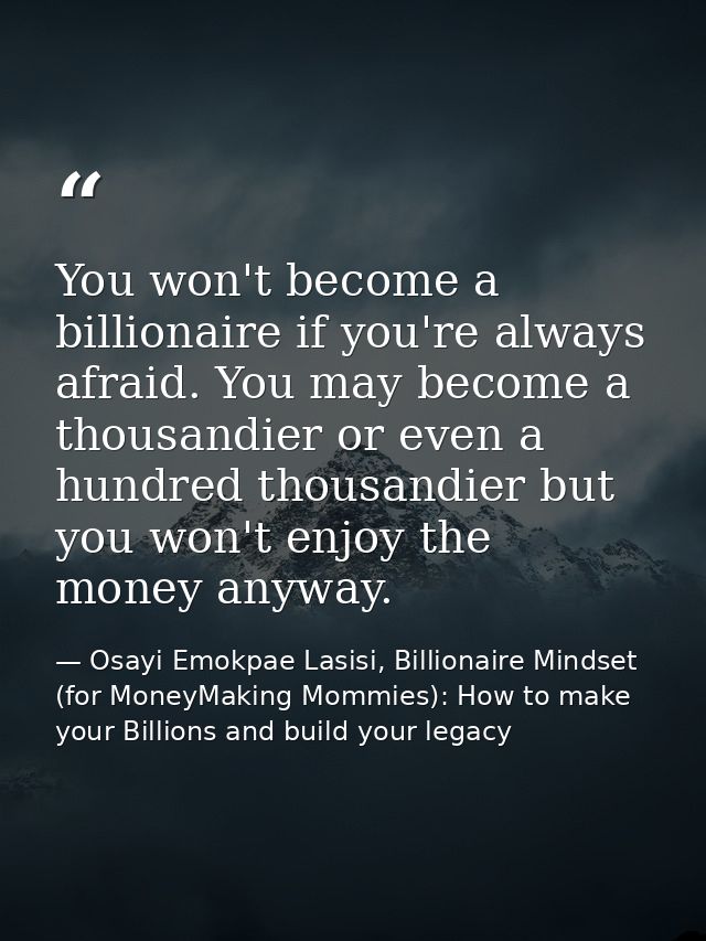 You won't become a billionaire if you're always afraid. You may become a thousandier or even a hundred thousandier but y — Osayi Emokpae Lasisi, Billionaire Mindset (for MoneyMaking Mommies): How to make your Billions and build your legacy