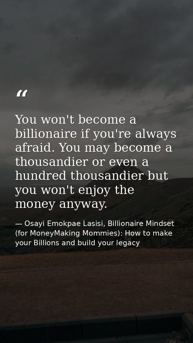 You won't become a billionaire if you're always afraid. You may become a thousandier or even a hundred thousandier but y — Osayi Emokpae Lasisi, Billionaire Mindset (for MoneyMaking Mommies): How to make your Billions and build your legacy