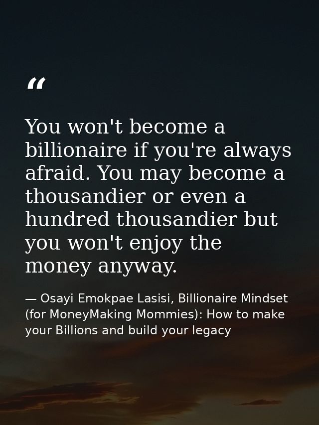 You won't become a billionaire if you're always afraid. You may become a thousandier or even a hundred thousandier but y — Osayi Emokpae Lasisi, Billionaire Mindset (for MoneyMaking Mommies): How to make your Billions and build your legacy