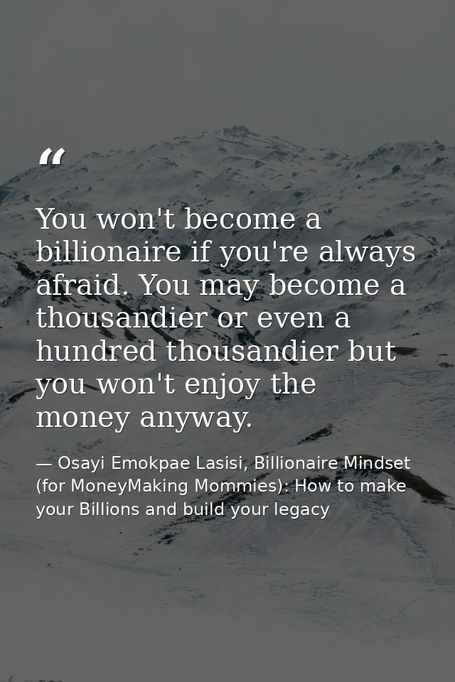 You won't become a billionaire if you're always afraid. You may become a thousandier or even a hundred thousandier but y — Osayi Emokpae Lasisi, Billionaire Mindset (for MoneyMaking Mommies): How to make your Billions and build your legacy