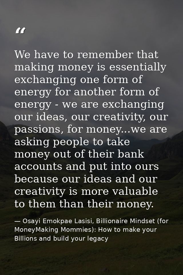 We have to remember that making money is essentially exchanging one form of energy for another form of energy - we are e — Osayi Emokpae Lasisi, Billionaire Mindset (for MoneyMaking Mommies): How to make your Billions and build your legacy