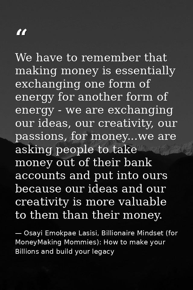 We have to remember that making money is essentially exchanging one form of energy for another form of energy - we are e — Osayi Emokpae Lasisi, Billionaire Mindset (for MoneyMaking Mommies): How to make your Billions and build your legacy