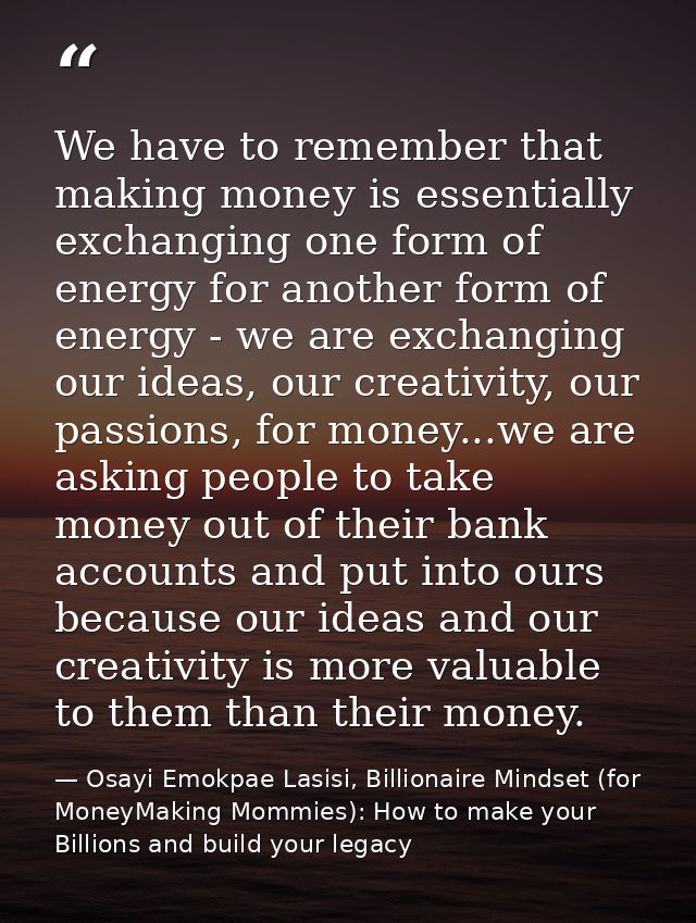 We have to remember that making money is essentially exchanging one form of energy for another form of energy - we are e — Osayi Emokpae Lasisi, Billionaire Mindset (for MoneyMaking Mommies): How to make your Billions and build your legacy