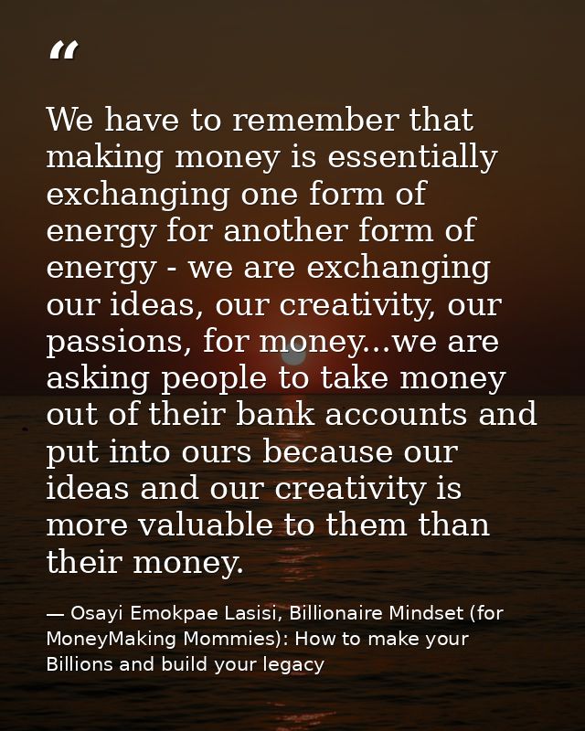 We have to remember that making money is essentially exchanging one form of energy for another form of energy - we are e — Osayi Emokpae Lasisi, Billionaire Mindset (for MoneyMaking Mommies): How to make your Billions and build your legacy