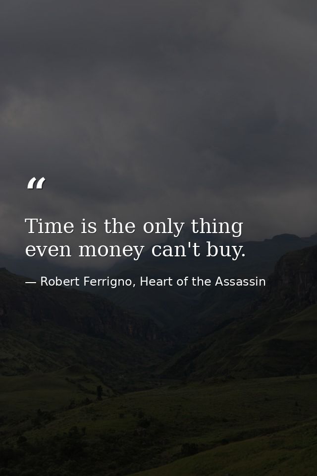 Time is the only thing even money can't buy. — Robert Ferrigno, Heart of the Assassin