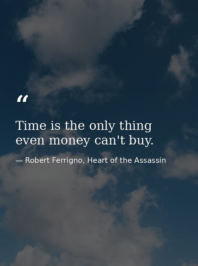 Time is the only thing even money can't buy. — Robert Ferrigno, Heart of the Assassin