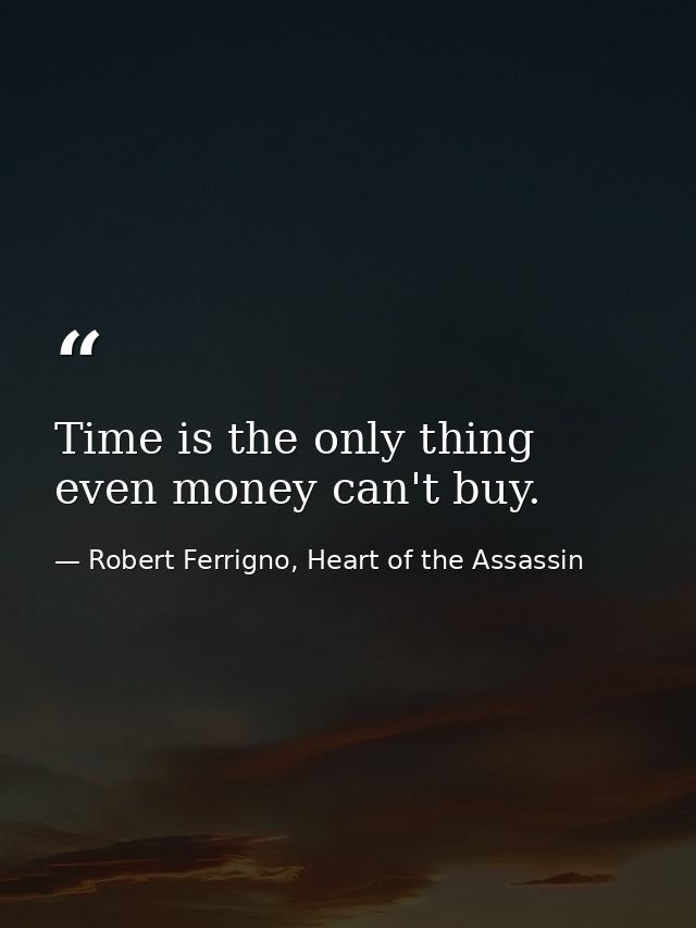 Time is the only thing even money can't buy. — Robert Ferrigno, Heart of the Assassin
