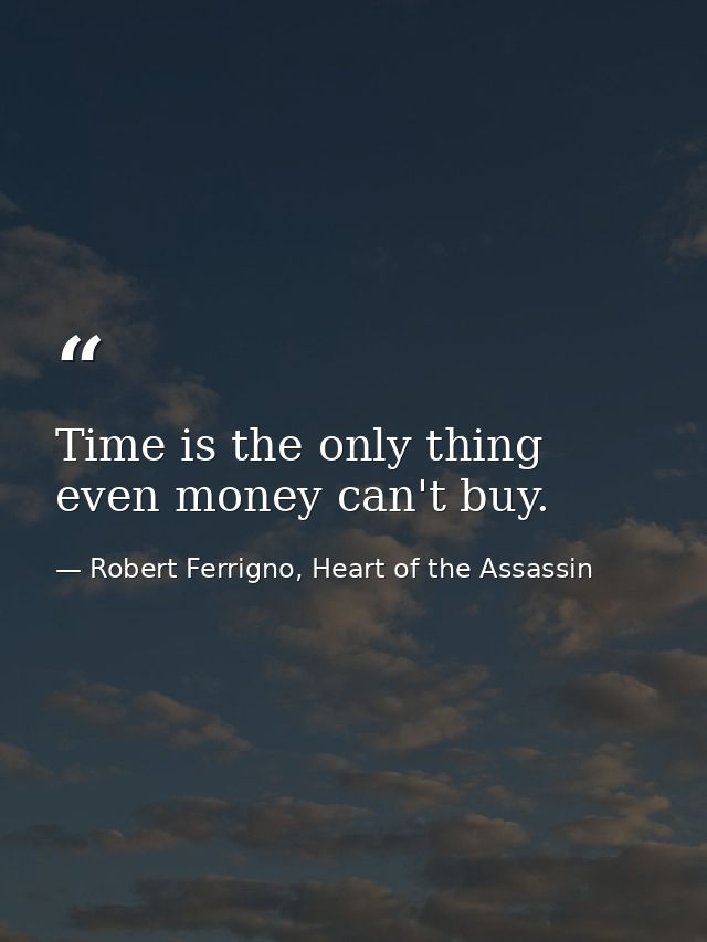 Time is the only thing even money can't buy. — Robert Ferrigno, Heart of the Assassin