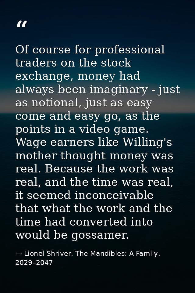 Of course for professional traders on the stock exchange, money had always been imaginary - just as notional, just as ea — Lionel Shriver, The Mandibles: A Family, 2029–2047