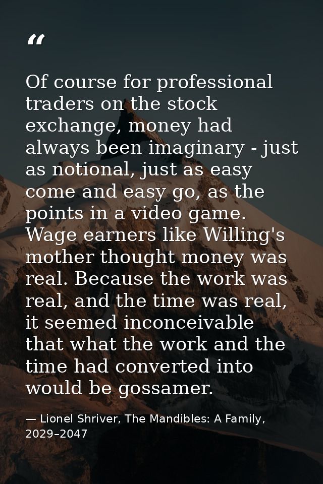 Of course for professional traders on the stock exchange, money had always been imaginary - just as notional, just as ea — Lionel Shriver, The Mandibles: A Family, 2029–2047