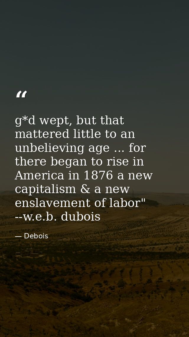 g*d wept, but that mattered little to an unbelieving age ... for there began to rise in America in 1876 a new capitalism — Debois