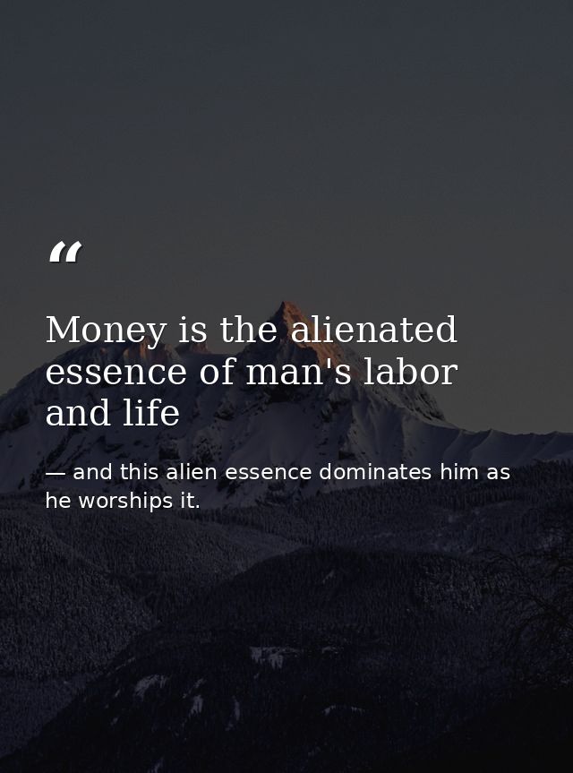 Money is the alienated essence of man's labor and life — and this alien essence dominates him as he worships it.