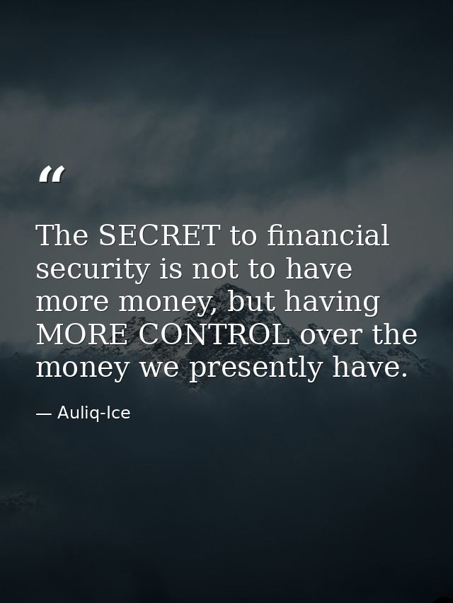 The SECRET to financial security is not to have more money, but having MORE CONTROL over the money we presently have. — Auliq-Ice