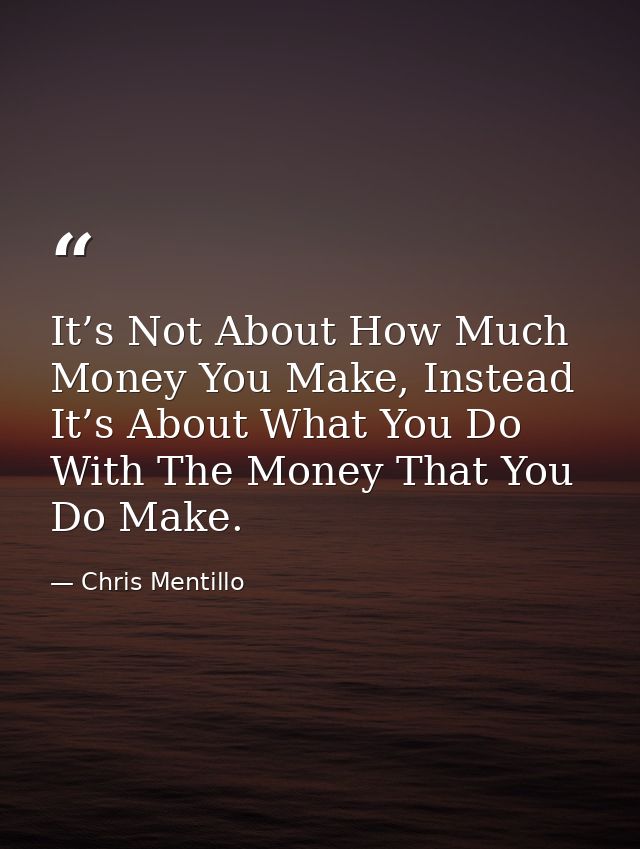It’s Not About How Much Money You Make, Instead It’s About What You Do With The Money That You Do Make. — Chris Mentillo