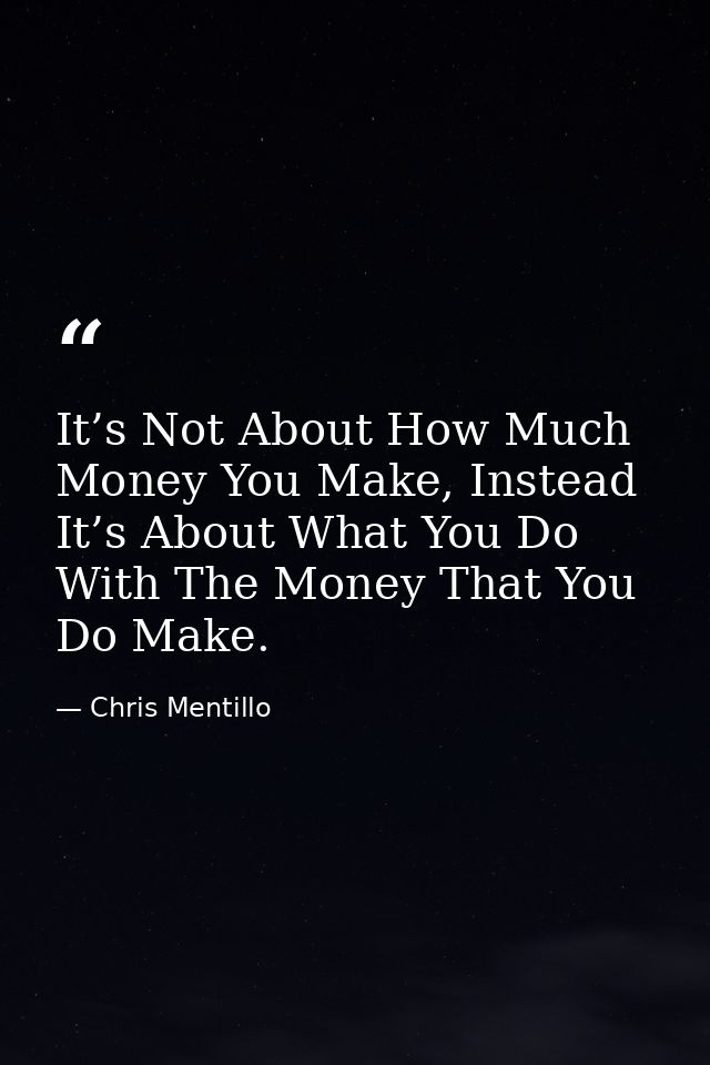 It’s Not About How Much Money You Make, Instead It’s About What You Do With The Money That You Do Make. — Chris Mentillo