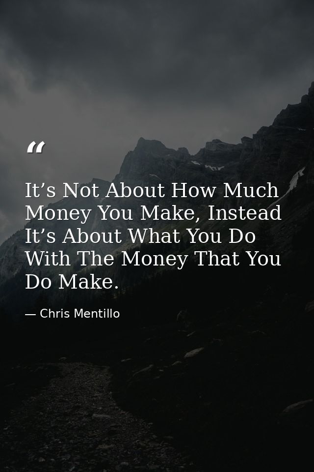 It’s Not About How Much Money You Make, Instead It’s About What You Do With The Money That You Do Make. — Chris Mentillo