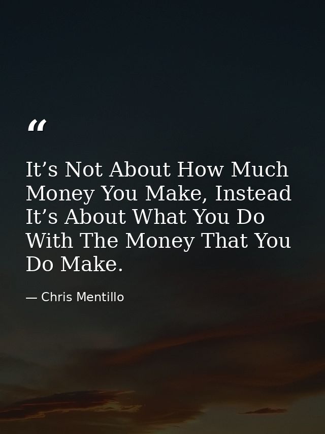 It’s Not About How Much Money You Make, Instead It’s About What You Do With The Money That You Do Make. — Chris Mentillo