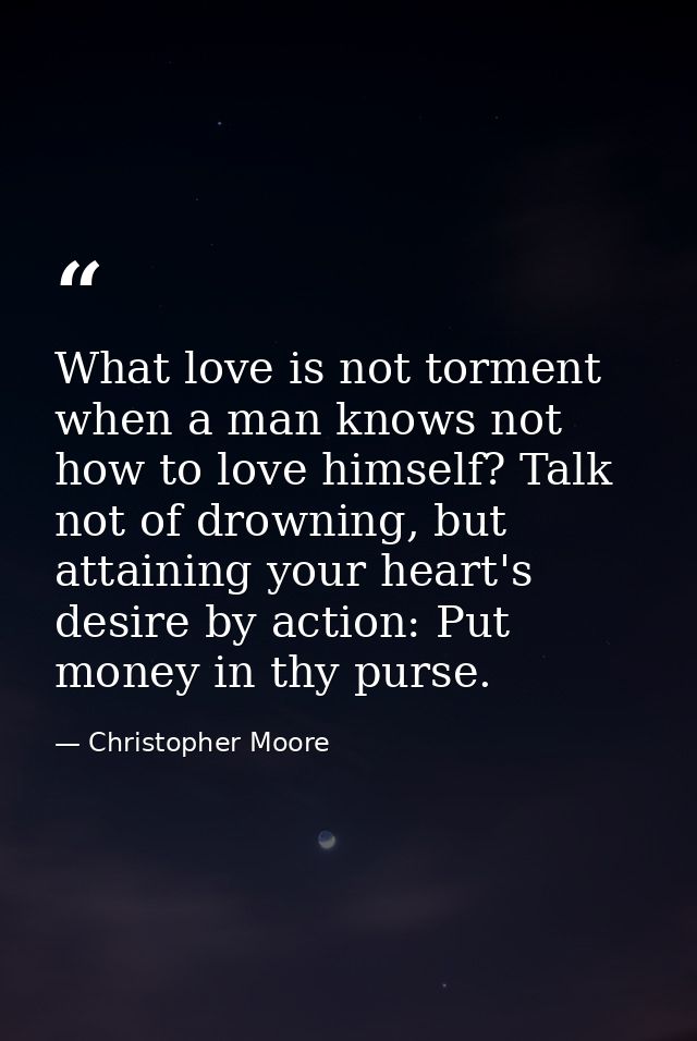What love is not torment when a man knows not how to love himself? Talk not of drowning, but attaining your heart's desi — Christopher Moore