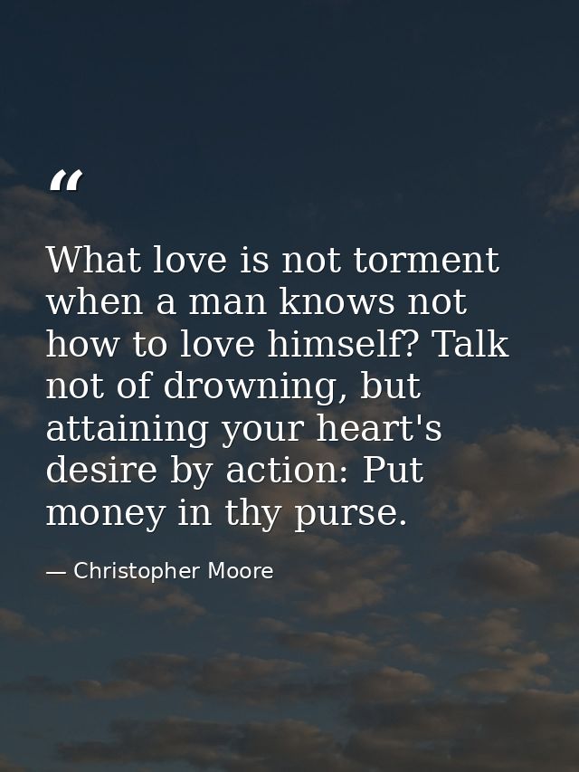 What love is not torment when a man knows not how to love himself? Talk not of drowning, but attaining your heart's desi — Christopher Moore