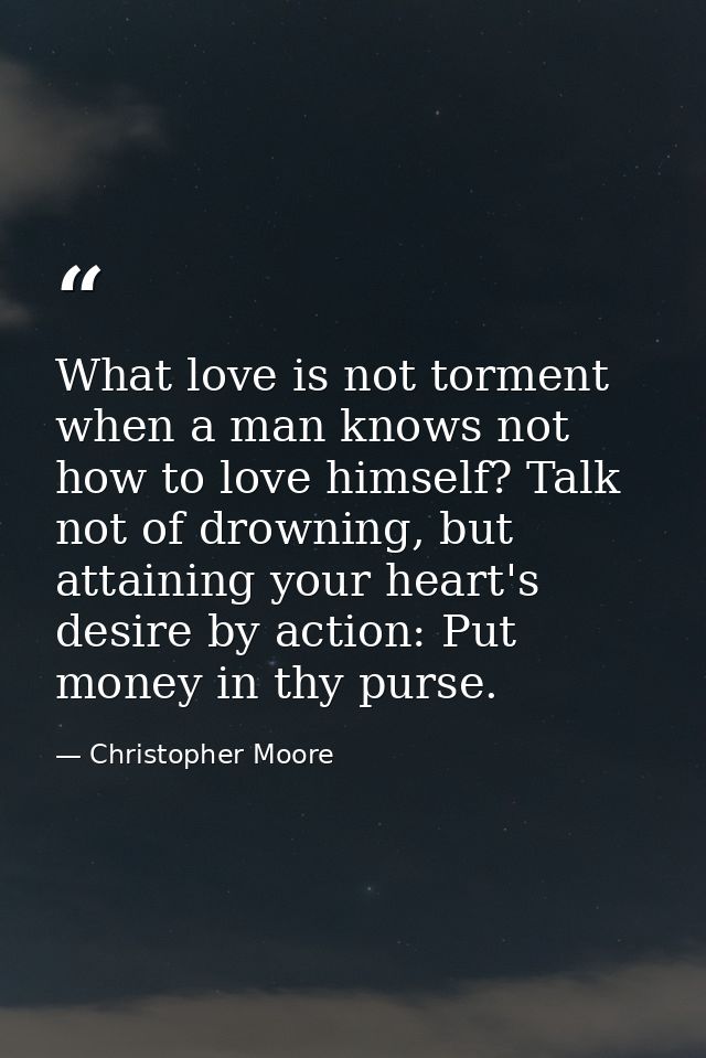 What love is not torment when a man knows not how to love himself? Talk not of drowning, but attaining your heart's desi — Christopher Moore