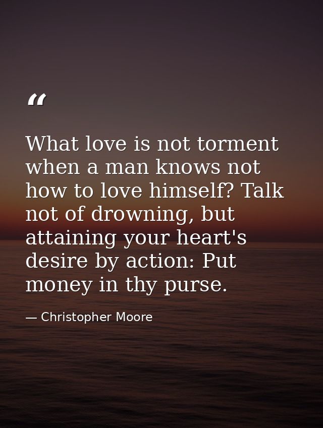 What love is not torment when a man knows not how to love himself? Talk not of drowning, but attaining your heart's desi — Christopher Moore
