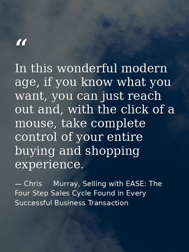 In this wonderful modern age, if you know what you want, you can just reach out and, with the click of a mouse, take com — Chris     Murray, Selling with EASE: The Four Step Sales Cycle Found in Every Successful Business Transaction