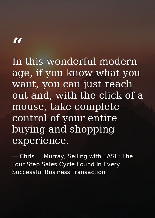In this wonderful modern age, if you know what you want, you can just reach out and, with the click of a mouse, take com — Chris     Murray, Selling with EASE: The Four Step Sales Cycle Found in Every Successful Business Transaction
