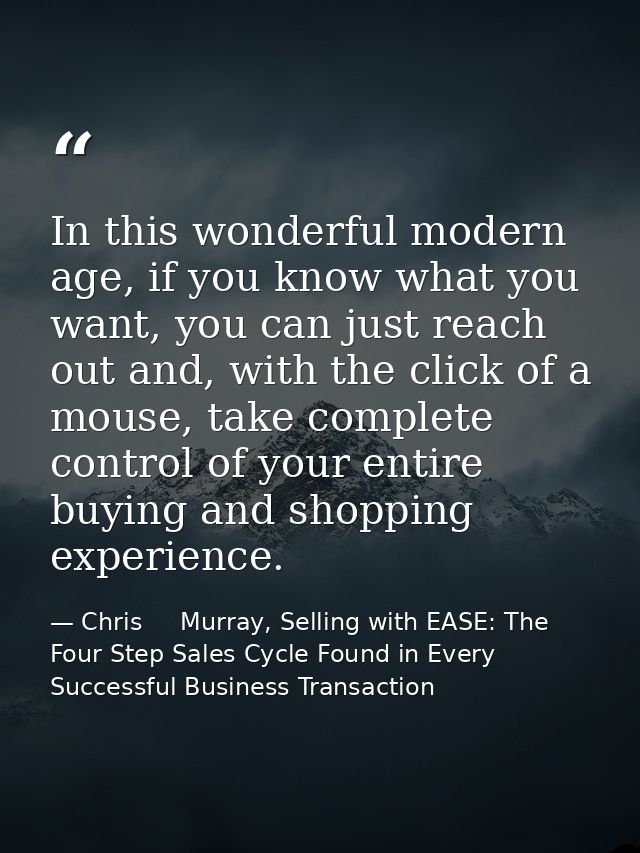 In this wonderful modern age, if you know what you want, you can just reach out and, with the click of a mouse, take com — Chris     Murray, Selling with EASE: The Four Step Sales Cycle Found in Every Successful Business Transaction