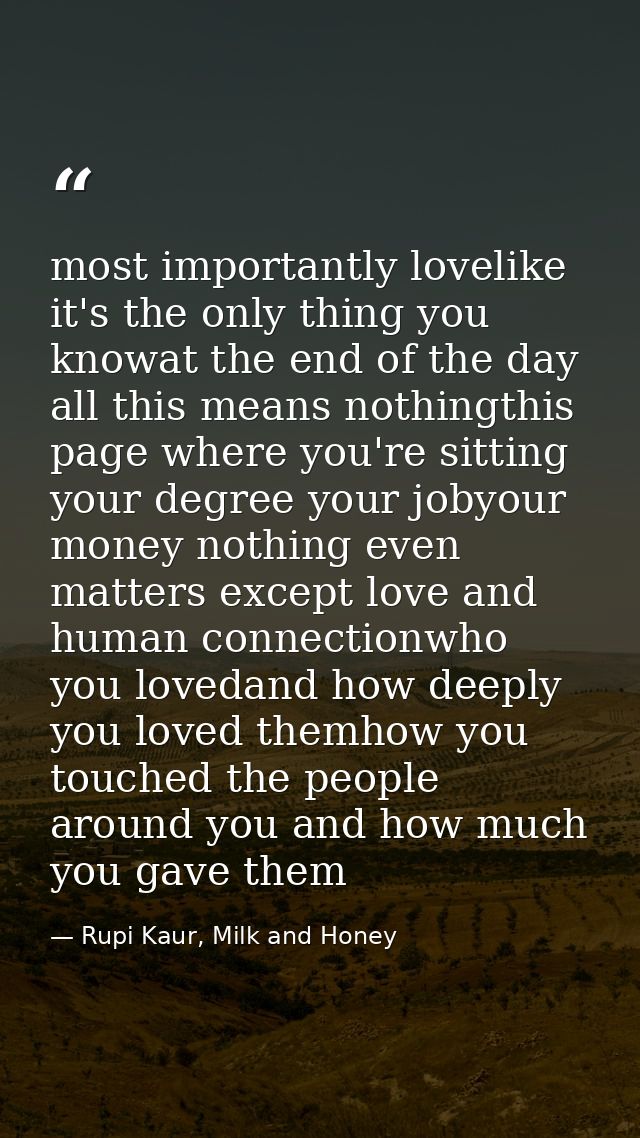 most importantly lovelike it's the only thing you knowat the end of the day all this means nothingthis page where you're — Rupi Kaur, Milk and Honey