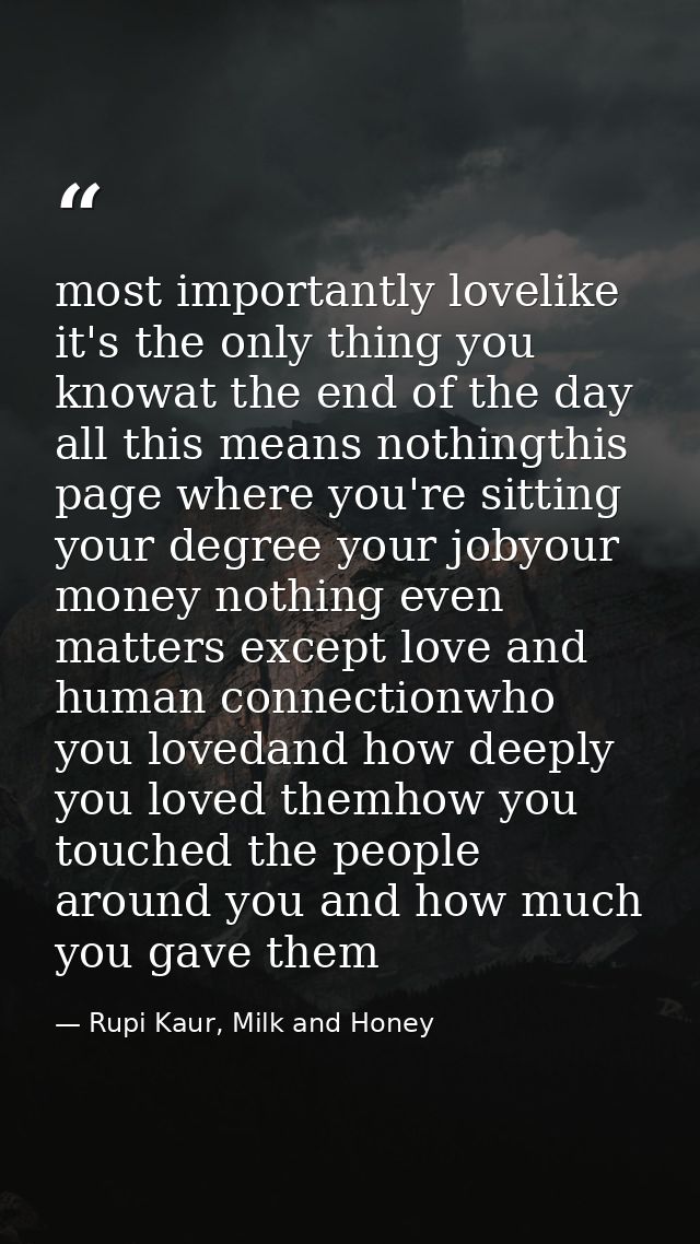 most importantly lovelike it's the only thing you knowat the end of the day all this means nothingthis page where you're — Rupi Kaur, Milk and Honey