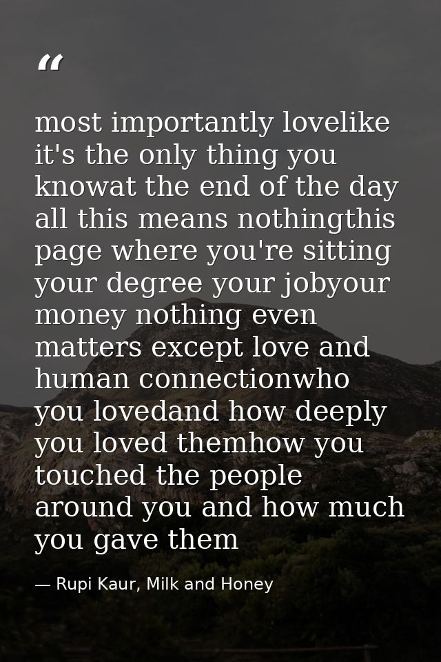 most importantly lovelike it's the only thing you knowat the end of the day all this means nothingthis page where you're — Rupi Kaur, Milk and Honey