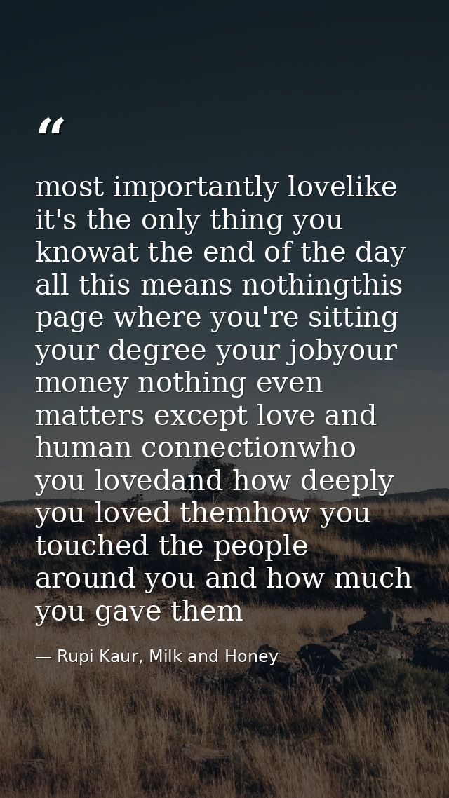most importantly lovelike it's the only thing you knowat the end of the day all this means nothingthis page where you're — Rupi Kaur, Milk and Honey