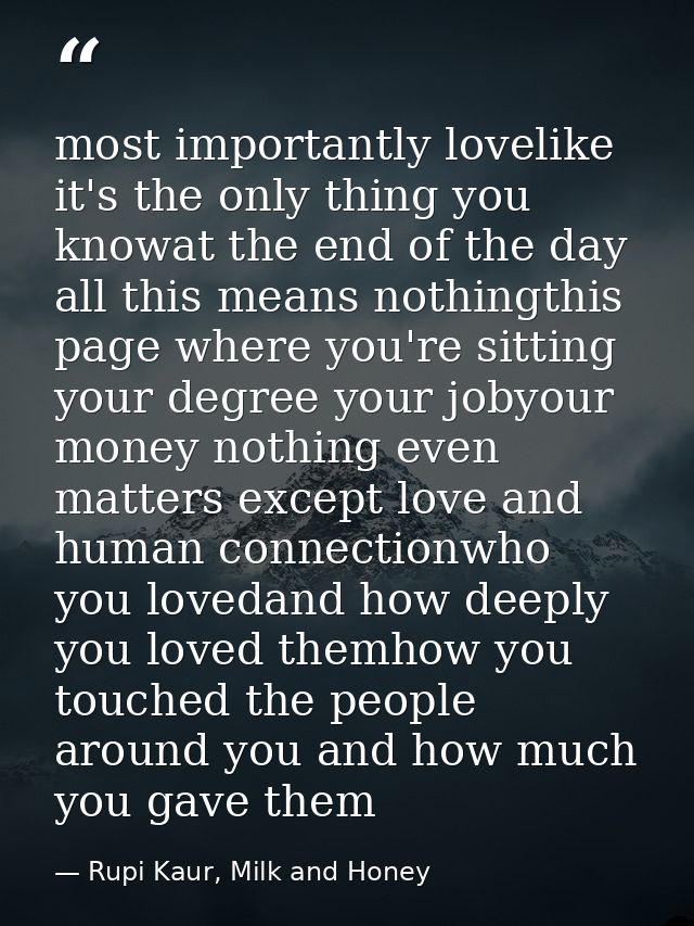most importantly lovelike it's the only thing you knowat the end of the day all this means nothingthis page where you're — Rupi Kaur, Milk and Honey