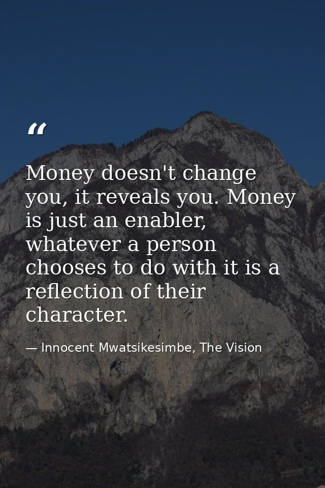 Money doesn't change you, it reveals you. Money is just an enabler, whatever a person chooses to do with it is a reflect — Innocent Mwatsikesimbe, The Vision