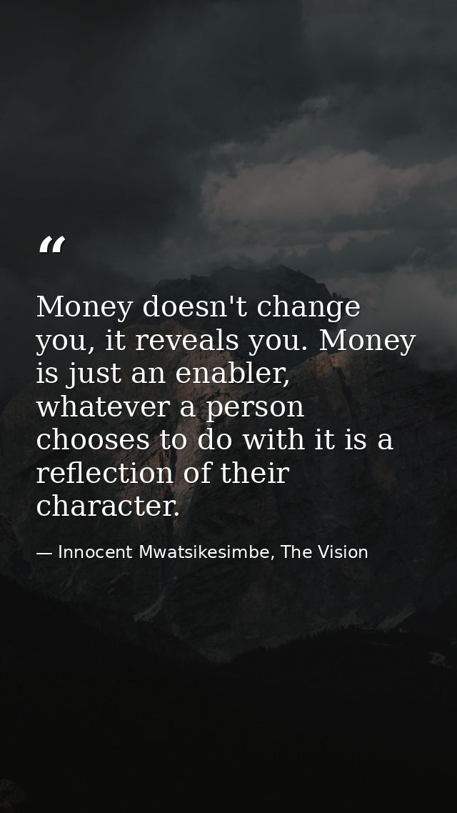 Money doesn't change you, it reveals you. Money is just an enabler, whatever a person chooses to do with it is a reflect — Innocent Mwatsikesimbe, The Vision