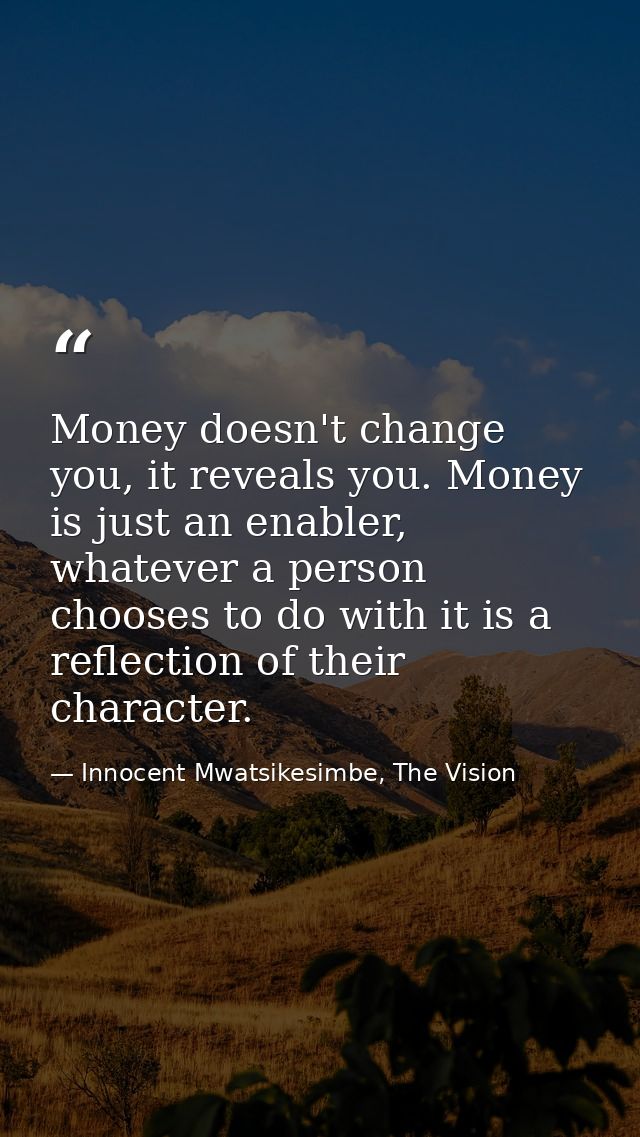 Money doesn't change you, it reveals you. Money is just an enabler, whatever a person chooses to do with it is a reflect — Innocent Mwatsikesimbe, The Vision