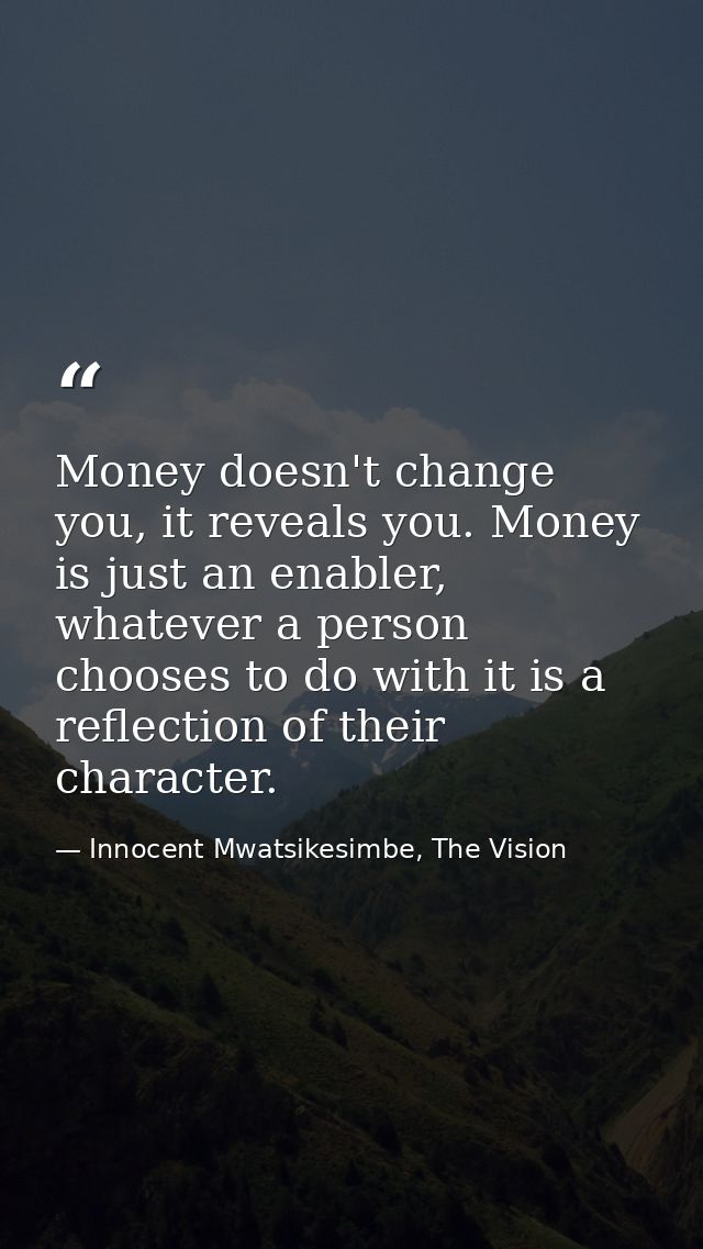 Money doesn't change you, it reveals you. Money is just an enabler, whatever a person chooses to do with it is a reflect — Innocent Mwatsikesimbe, The Vision