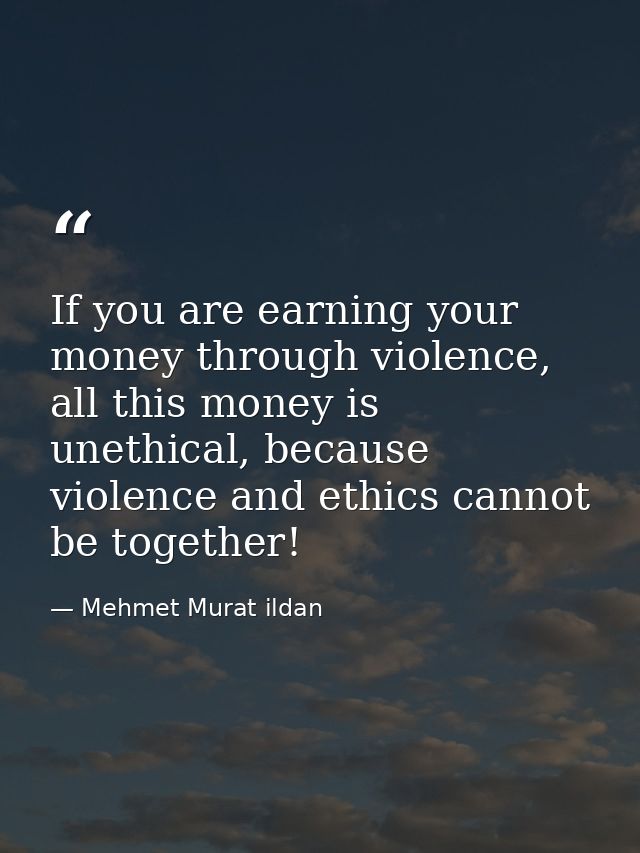 If you are earning your money through violence, all this money is unethical, because violence and ethics cannot be toget — Mehmet Murat ildan