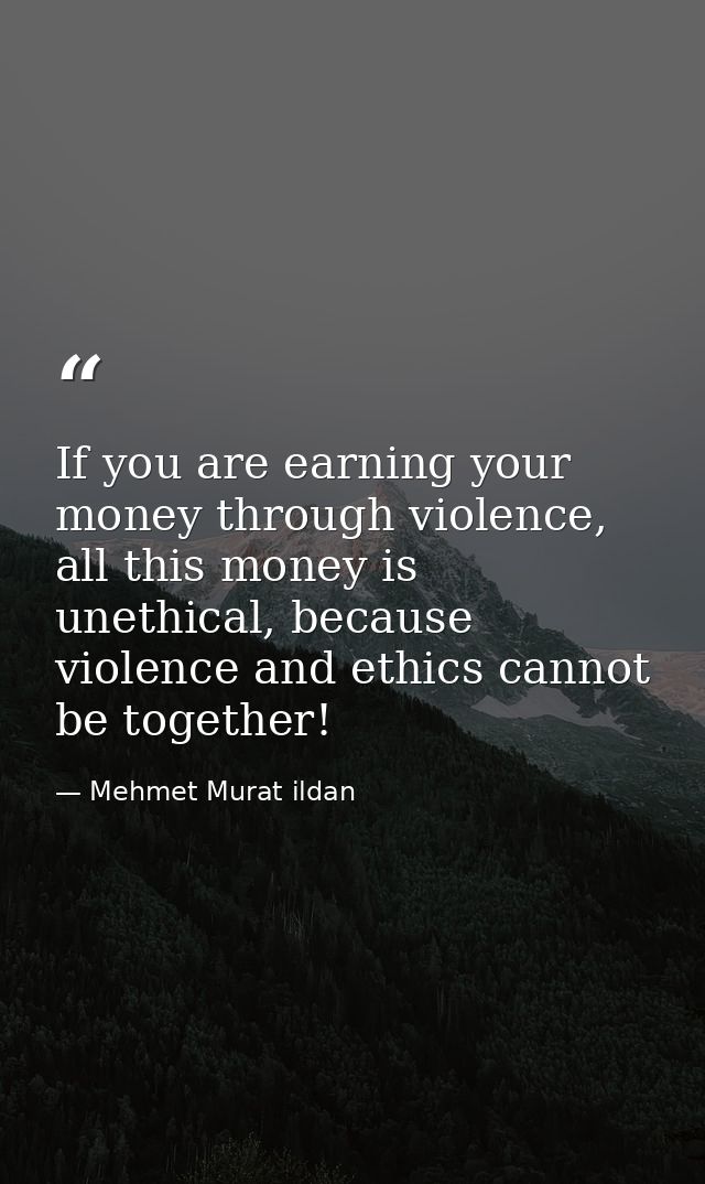 If you are earning your money through violence, all this money is unethical, because violence and ethics cannot be toget — Mehmet Murat ildan